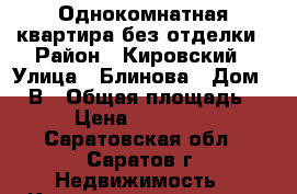 Однокомнатная квартира без отделки › Район ­ Кировский › Улица ­ Блинова › Дом ­ 52В › Общая площадь ­ 39 › Цена ­ 1 200 000 - Саратовская обл., Саратов г. Недвижимость » Квартиры продажа   